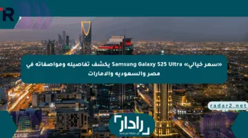 «سعر خيالي» Samsung Galaxy S25 Ultra يكشف تفاصيله ومواصفاته في مصر والسعودية والإمارات